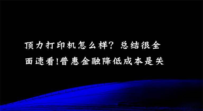 顶力打印机怎么样？总结很全面速看!普惠金融降低成本是关键 京东金融CEO力顶金融科技