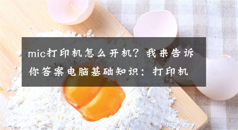 mic打印机怎么开机？我来告诉你答案电脑基础知识：打印机的基础使用常识及故障维护