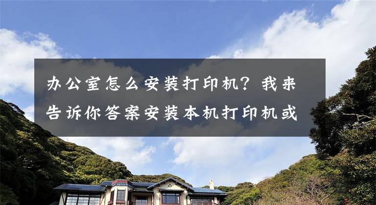 办公室怎么安装打印机？我来告诉你答案安装本机打印机或者扫描仪，共享同事电脑打印