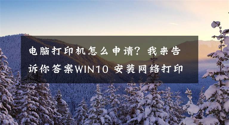 电脑打印机怎么申请？我来告诉你答案WIN10 安装网络打印机教程