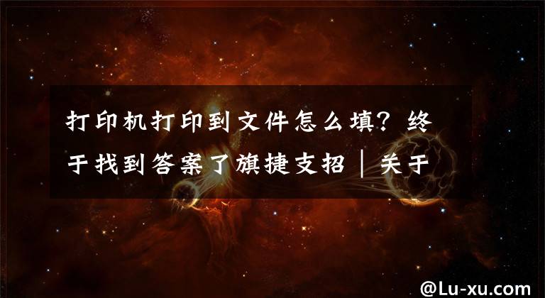 打印机打印到文件怎么填？终于找到答案了旗捷支招｜关于“打印到文件”提示窗口，解决方案