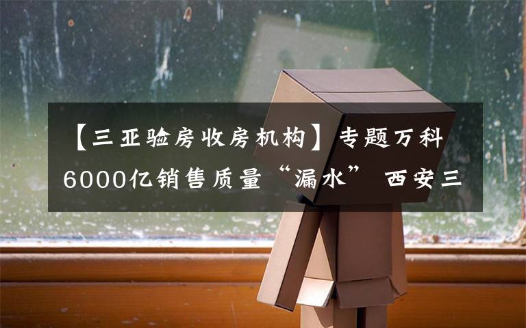 【三亚验房收房机构】专题万科6000亿销售质量“漏水” 西安三亚长春杭州遭投诉