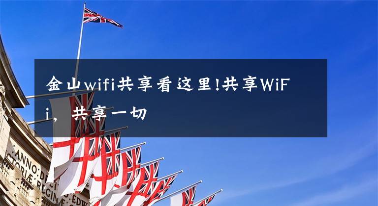 金山wifi共享看这里!共享WiFi，共享一切