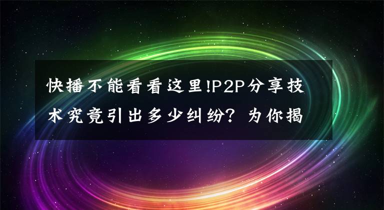 快播不能看看这里!P2P分享技术究竟引出多少纠纷？为你揭开快播被禁背后的秘密