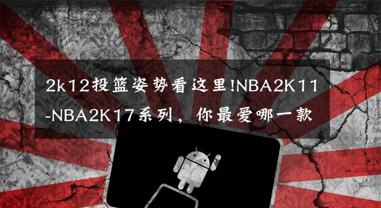 2k12投篮姿势看这里!NBA2K11-NBA2K17系列，你最爱哪一款？