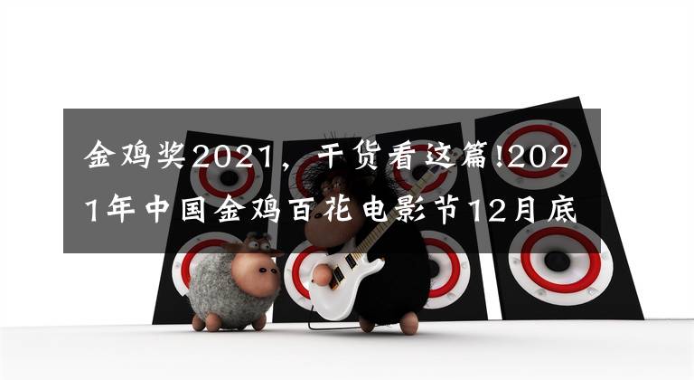 金鸡奖2021，干货看这篇!2021年中国金鸡百花电影节12月底在厦举办