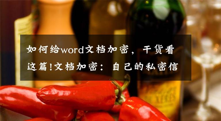 如何给word文档加密，干货看这篇!文档加密：自己的私密信息被别人偷看怎么办？