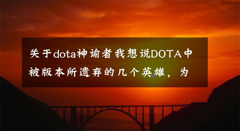 关于dota神谕者我想说DOTA中被版本所遗弃的几个英雄，为何他们强力却又少见？
