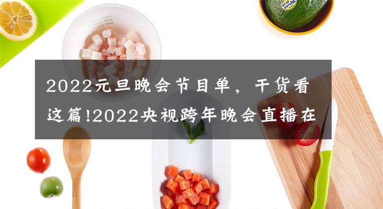 2022元旦晚会节目单，干货看这篇!2022央视跨年晚会直播在线观看 王源张艺兴等嘉宾阵容、节目单一览