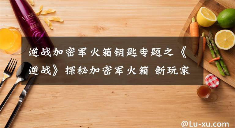 逆战加密军火箱钥匙专题之《逆战》探秘加密军火箱 新玩家科普教程