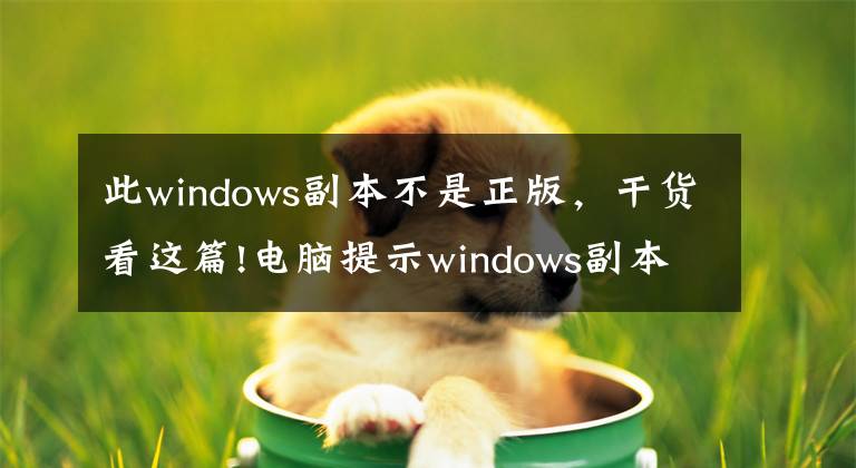 此windows副本不是正版，干货看这篇!电脑提示windows副本不是正版解决步骤