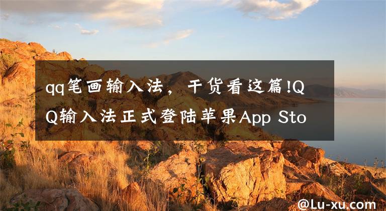 qq笔画输入法，干货看这篇!QQ输入法正式登陆苹果App Store