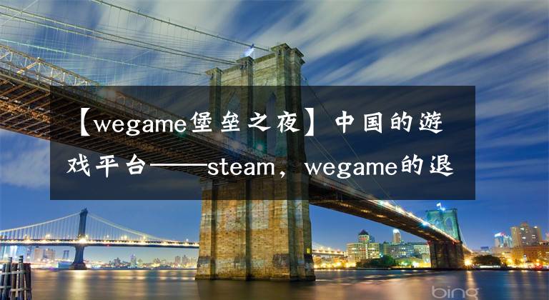 【wegame堡垒之夜】中国的游戏平台——steam，wegame的退市