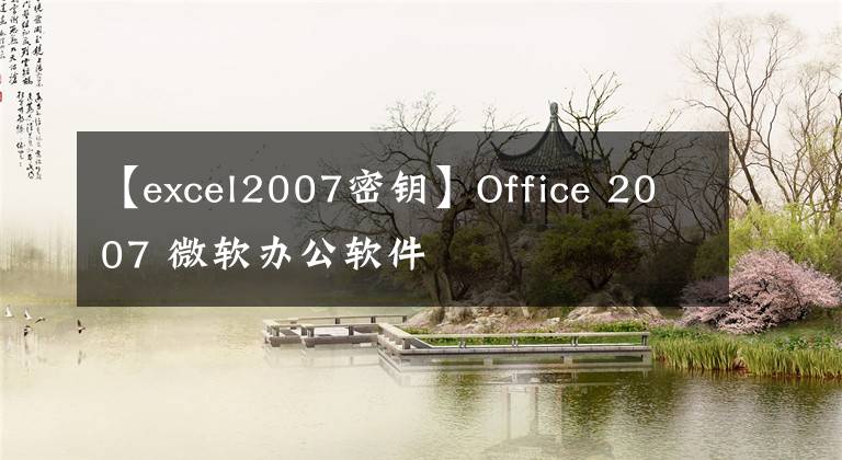 【excel2007密钥】Office 2007 微软办公软件