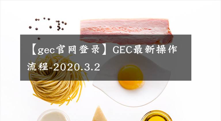 【gec官网登录】GEC最新操作流程-2020.3.2