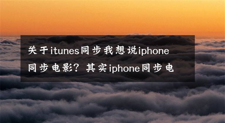 关于itunes同步我想说iphone同步电影？其实iphone同步电影非常简单