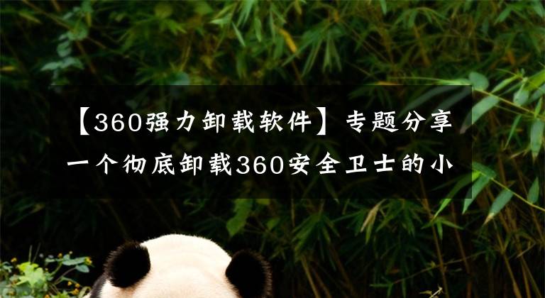 【360强力卸载软件】专题分享一个彻底卸载360安全卫士的小技巧