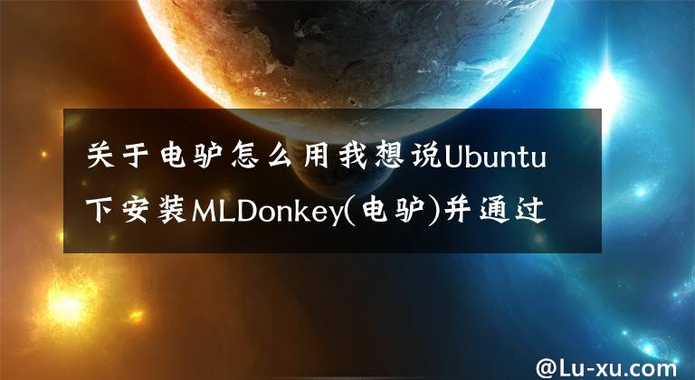 关于电驴怎么用我想说Ubuntu下安装MLDonkey(电驴)并通过网页访问简明教程