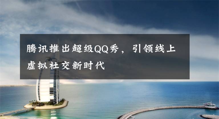 腾讯推出超级QQ秀，引领线上虚拟社交新时代