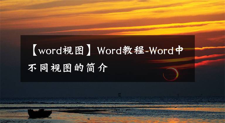 【word视图】Word教程-Word中不同视图的简介