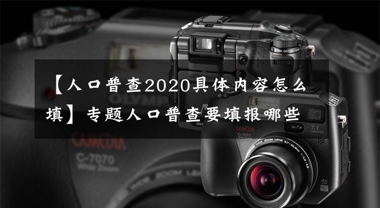 【人口普查2020具体内容怎么填】专题人口普查要填报哪些内容？需要收费吗？上海网友晒不收费，还有礼物拿