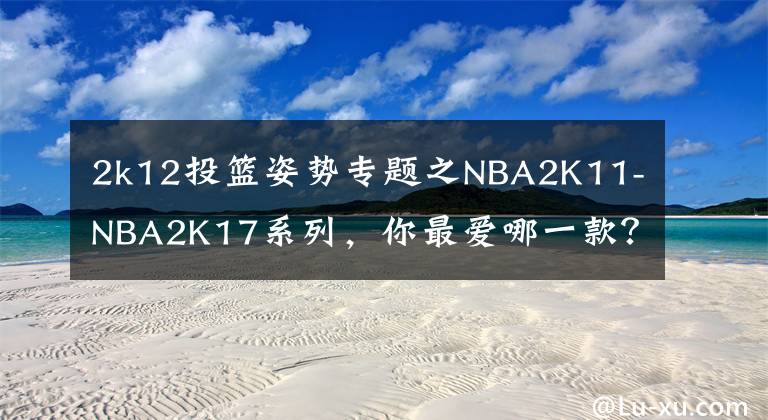 2k12投篮姿势专题之NBA2K11-NBA2K17系列，你最爱哪一款？