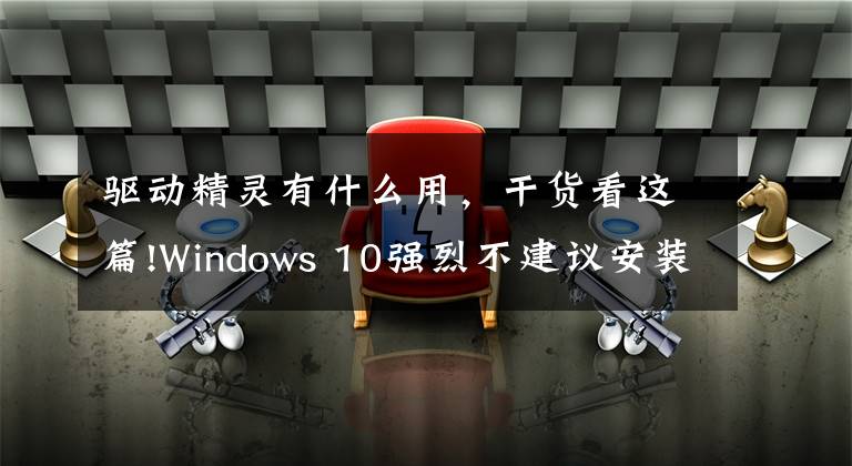 驱动精灵有什么用，干货看这篇!Windows 10强烈不建议安装的3款软件，你也中招了吗？