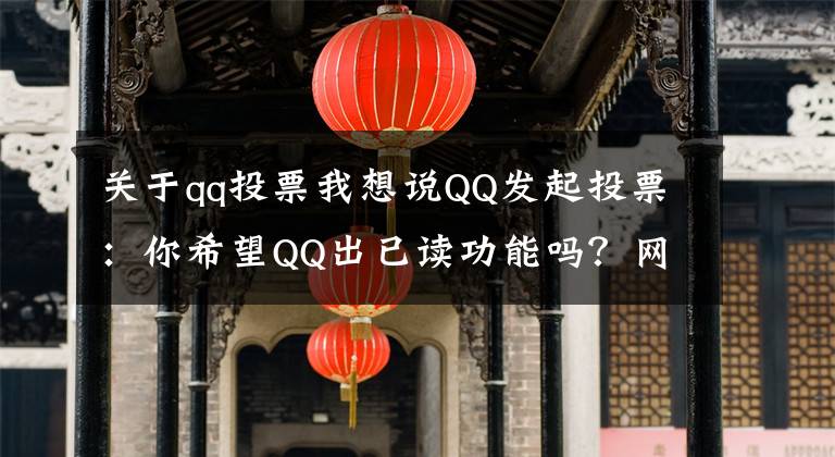 关于qq投票我想说QQ发起投票：你希望QQ出已读功能吗？网友：你出我就卸载
