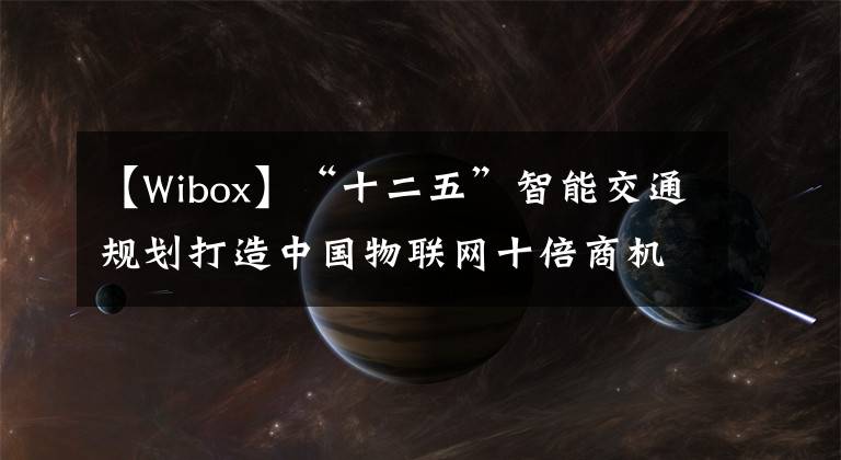 【Wibox】“十二五”智能交通规划打造中国物联网十倍商机