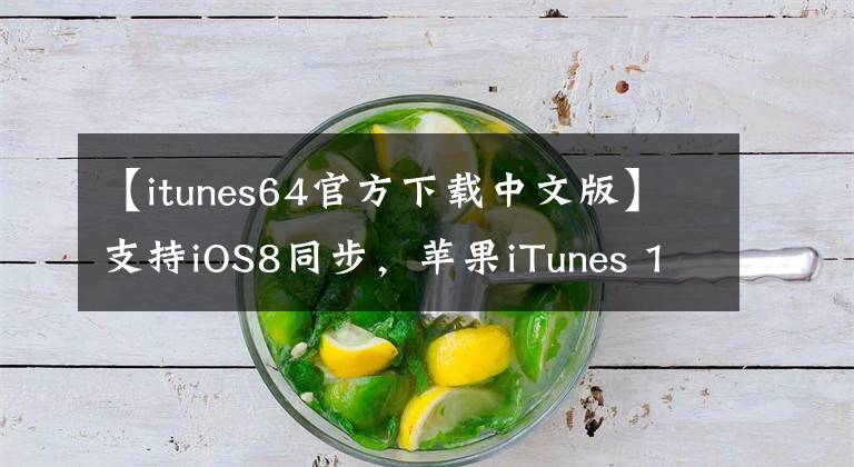 【itunes64官方下载中文版】支持iOS8同步，苹果iTunes 11.4正式版下载