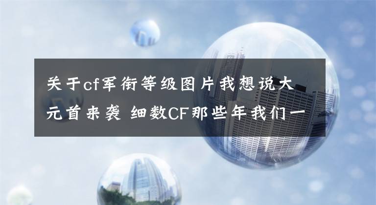 关于cf军衔等级图片我想说大元首来袭 细数CF那些年我们一起追过的军衔