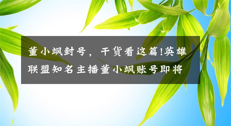 董小飒封号，干货看这篇!英雄联盟知名主播董小飒账号即将解封引感慨 已被腾讯封禁三年