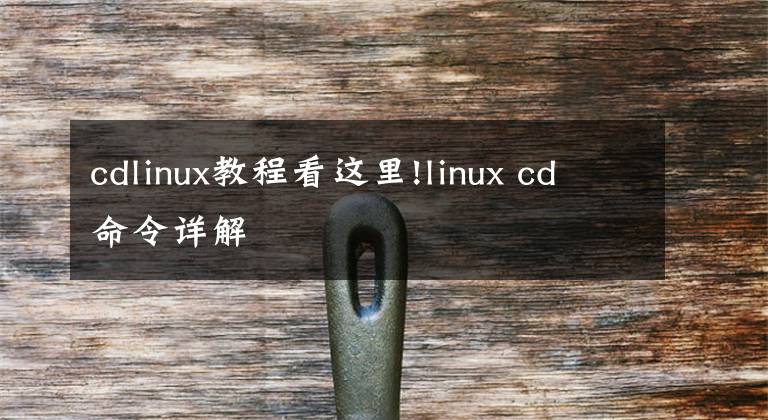cdlinux教程看这里!linux cd命令详解