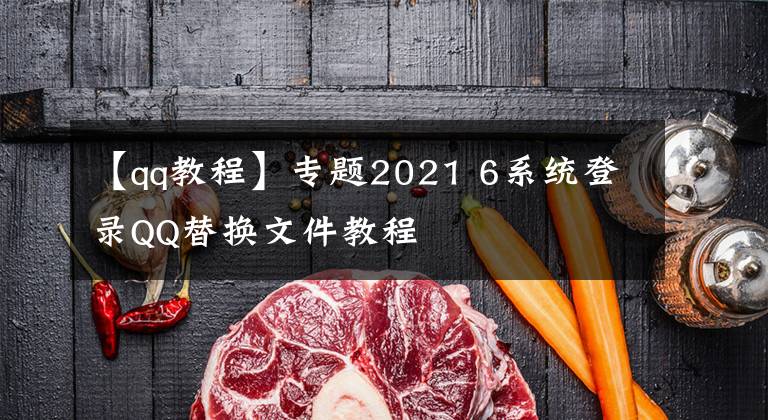 【qq教程】专题2021 6系统登录QQ替换文件教程