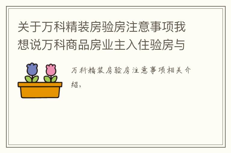 关于万科精装房验房注意事项我想说万科商品房业主入住验房与验房问题整改操作流程（全套）