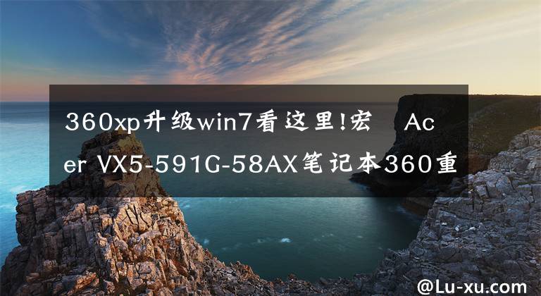 360xp升级win7看这里!宏碁Acer VX5-591G-58AX笔记本360重装win7系统教程