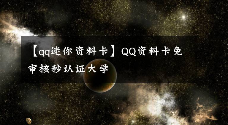 【qq迷你资料卡】QQ资料卡免审核秒认证大学