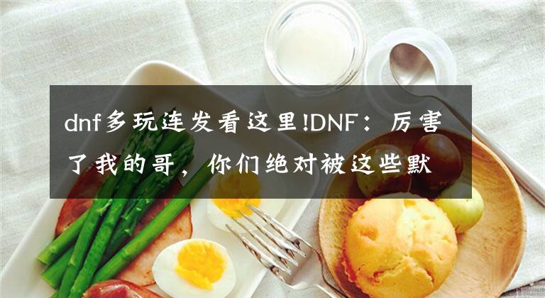 dnf多玩连发看这里!DNF：厉害了我的哥，你们绝对被这些默默无闻的小怪秒过！