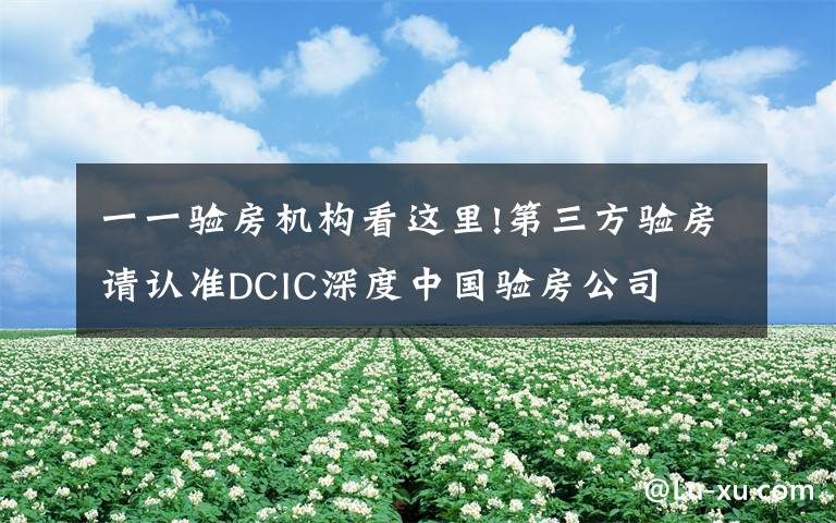 一一验房机构看这里!第三方验房请认准DCIC深度中国验房公司