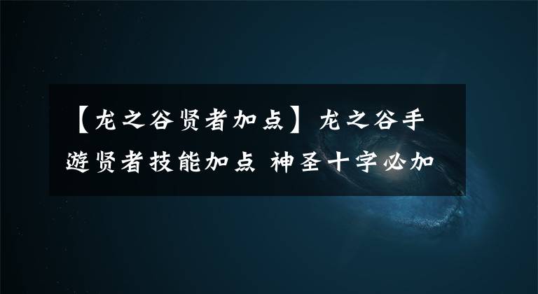 【龙之谷贤者加点】龙之谷手游贤者技能加点 神圣十字必加