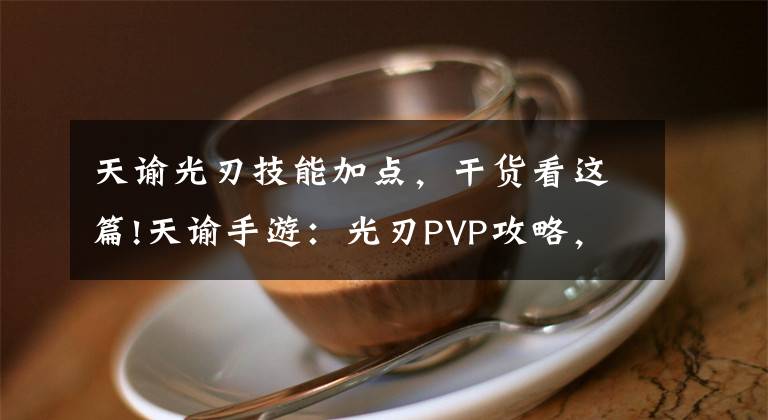 天谕光刃技能加点，干货看这篇!天谕手游：光刃PVP攻略，光刃PVP怎么玩？