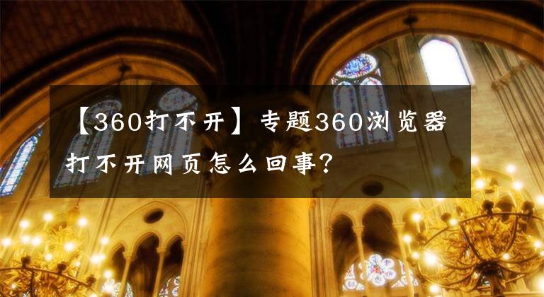 【360打不开】专题360浏览器打不开网页怎么回事？