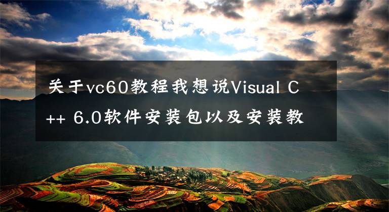 关于vc60教程我想说Visual C++ 6.0软件安装包以及安装教程