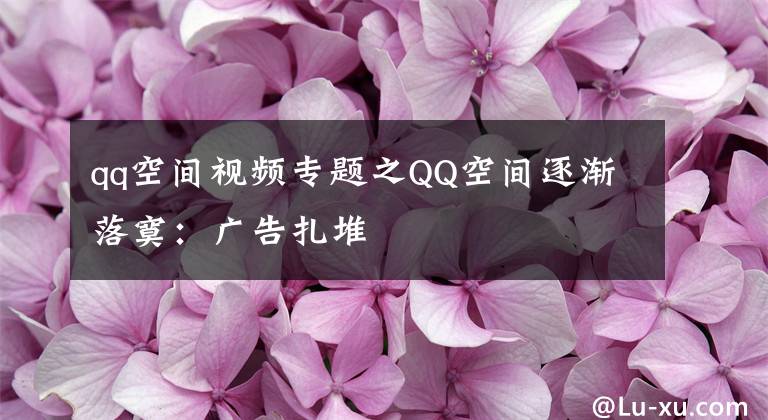 qq空间视频专题之QQ空间逐渐落寞：广告扎堆