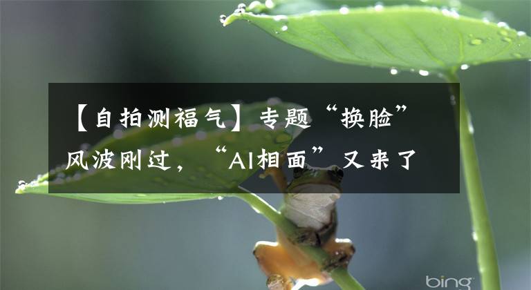 【自拍测福气】专题“换脸”风波刚过，“AI相面”又来了！到底是新科技还是新套路？