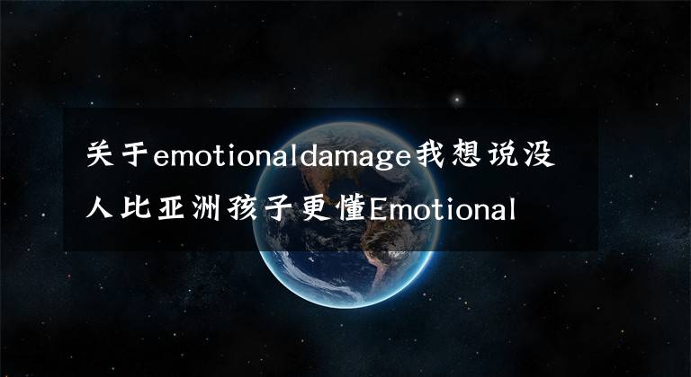 关于emotionaldamage我想说没人比亚洲孩子更懂Emotional Damage