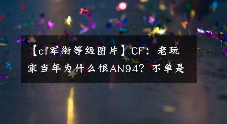 【cf军衔等级图片】CF：老玩家当年为什么恨AN94？不单是太强，军衔占大部分原因