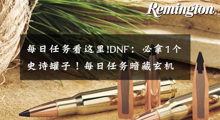 每日任务看这里!DNF：必拿1个史诗罐子！每日任务暗藏玄机，1.2名望保底一件史诗