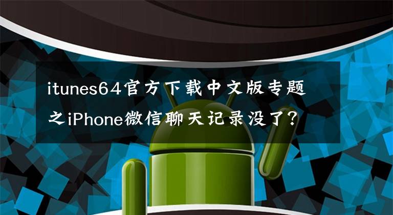 itunes64官方下载中文版专题之iPhone微信聊天记录没了？你找的到吗？