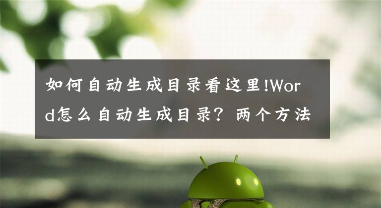 如何自动生成目录看这里!Word怎么自动生成目录？两个方法分享给你